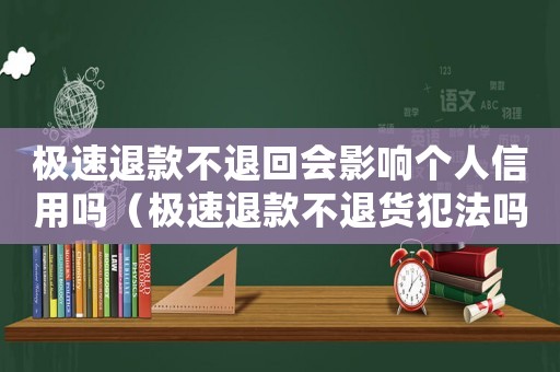 極速退款不退回會影響個人信用嗎（極速退款不退貨犯法嗎）