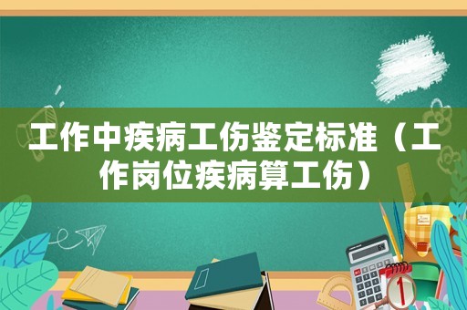 工作中疾病工傷鑒定標準（工作崗位疾病算工傷）