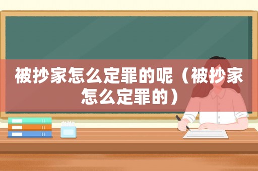 被抄家怎么定罪的呢（被抄家怎么定罪的）