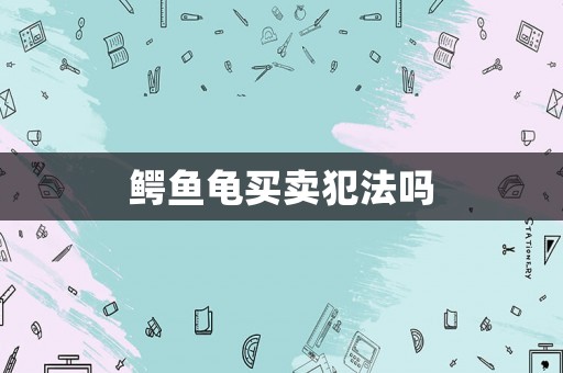 鱷魚龜買賣犯法嗎