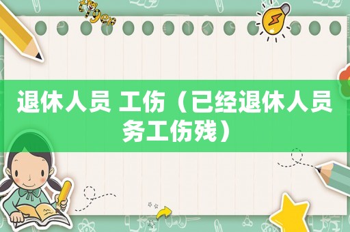 退休人員 工傷（已經退休人員務工傷殘）