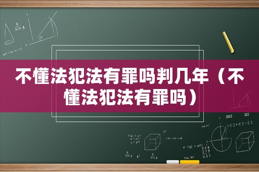 不懂法犯法有罪嗎判幾年（不懂法犯法有罪嗎）