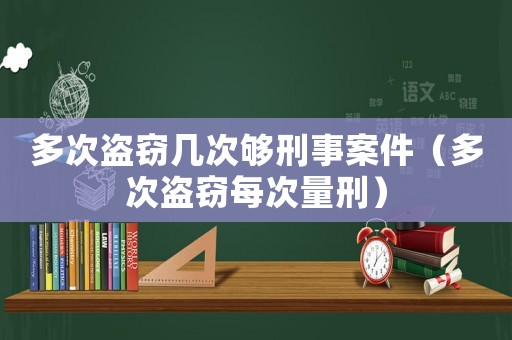 多次盜竊幾次夠刑事案件（多次盜竊每次量刑）