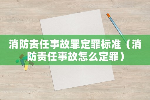 消防責任事故罪定罪標準（消防責任事故怎么定罪）