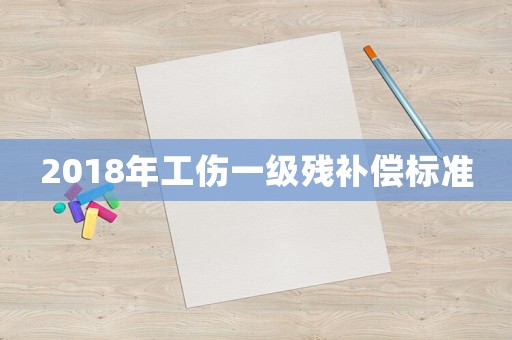 2018年工傷一級殘補償標準