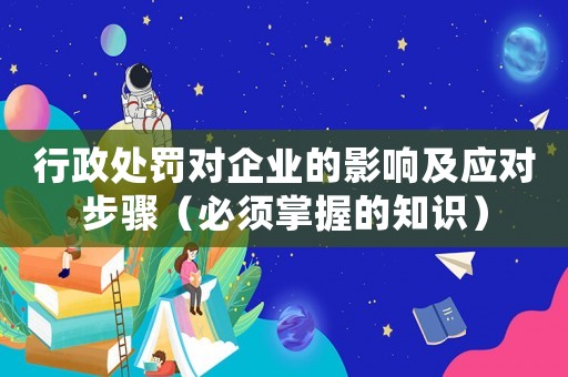 行政處罰對企業的影響及應對步驟（必須掌握的知識）