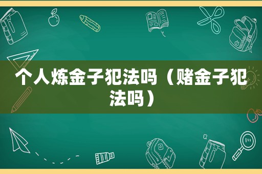 個人煉金子犯法嗎（賭金子犯法嗎）