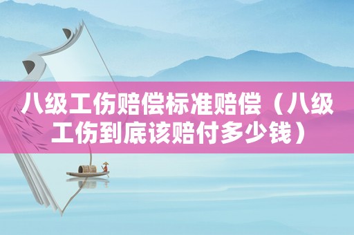 八級(jí)工傷賠償標(biāo)準(zhǔn)賠償（八級(jí)工傷到底該賠付多少錢）