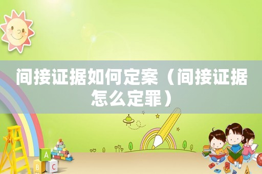 間接證據如何定案（間接證據怎么定罪）