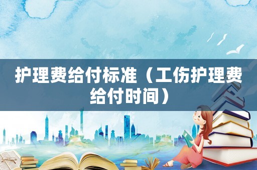 護理費給付標準（工傷護理費給付時間）