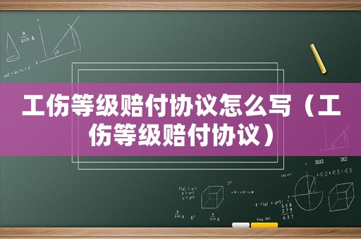 工傷等級賠付協議怎么寫（工傷等級賠付協議）