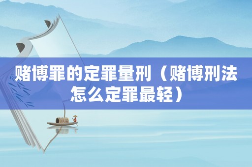 賭博罪的定罪量刑（賭博刑法怎么定罪最輕）