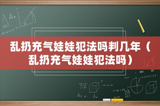 亂扔充氣娃娃犯法嗎判幾年（亂扔充氣娃娃犯法嗎）