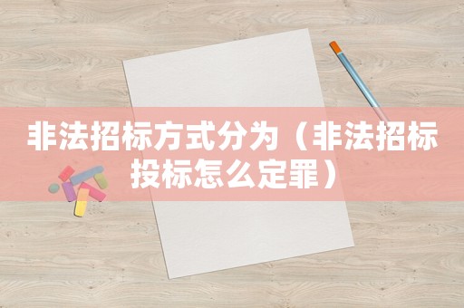 非法招標方式分為（非法招標投標怎么定罪）
