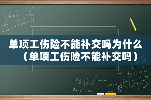 單項工傷險不能補交嗎為什么（單項工傷險不能補交嗎）