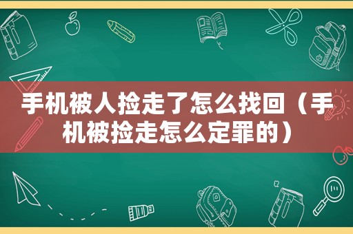 手機被人撿走了怎么找回（手機被撿走怎么定罪的）