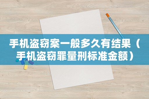 手機盜竊案一般多久有結果（手機盜竊罪量刑標準金額）