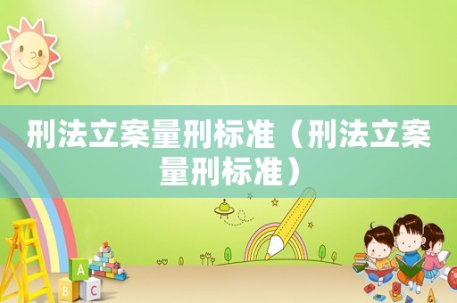 刑法立案量刑標準（刑法立案量刑標準）