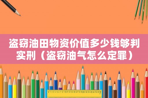 盜竊油田物資價值多少錢夠判實刑（盜竊油氣怎么定罪）