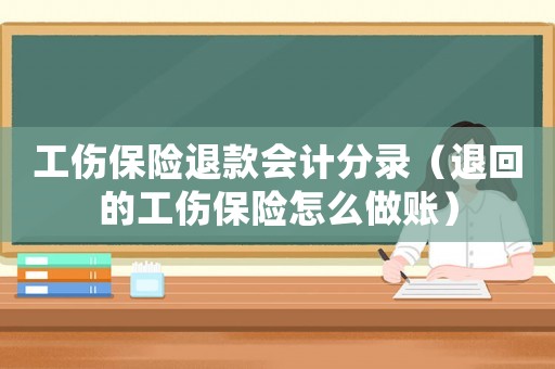 工傷保險(xiǎn)退款會(huì)計(jì)分錄（退回的工傷保險(xiǎn)怎么做賬）