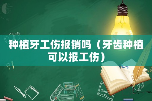 種植牙工傷報銷嗎（牙齒種植可以報工傷）