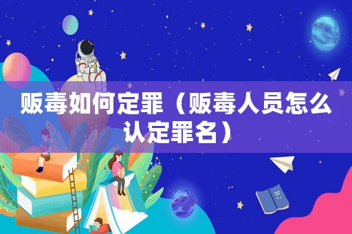 販毒如何定罪（販毒人員怎么認(rèn)定罪名）