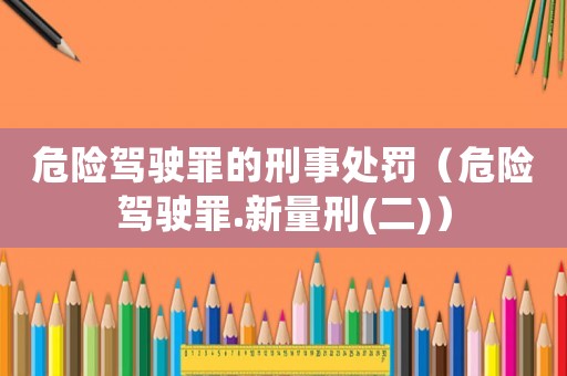 危險駕駛罪的刑事處罰（危險駕駛罪.新量刑(二)）
