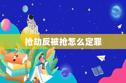 搶劫反被搶怎么定罪