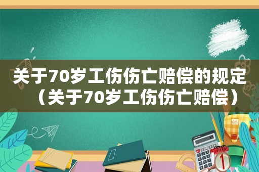 關于70歲工傷傷亡賠償的規定（關于70歲工傷傷亡賠償）