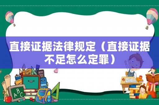 直接證據法律規定（直接證據不足怎么定罪）
