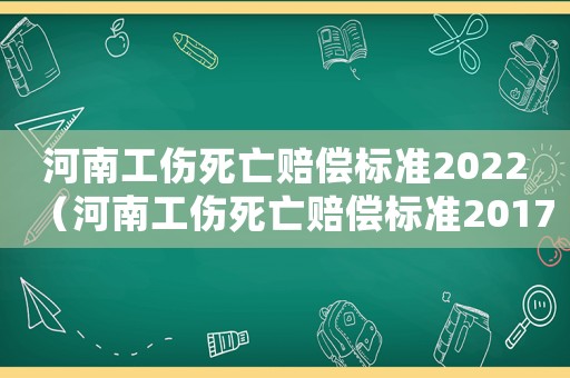 河南工傷死亡賠償標(biāo)準(zhǔn)2022（河南工傷死亡賠償標(biāo)準(zhǔn)2017）
