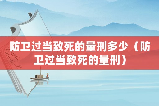 防衛過當致死的量刑多少（防衛過當致死的量刑）