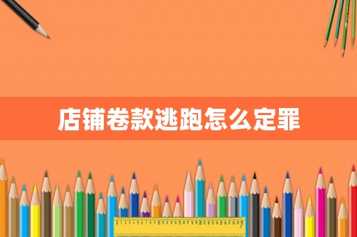 店鋪卷款逃跑怎么定罪
