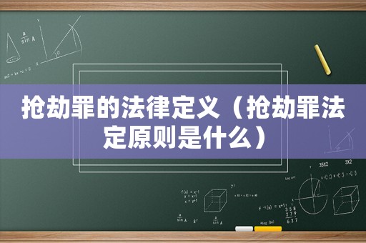 搶劫罪的法律定義（搶劫罪法定原則是什么）