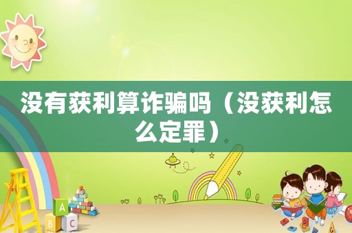 沒有獲利算詐騙嗎（沒獲利怎么定罪）