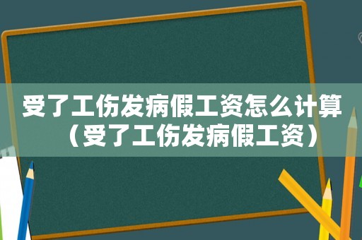 受了工傷發病假工資怎么計算（受了工傷發病假工資）