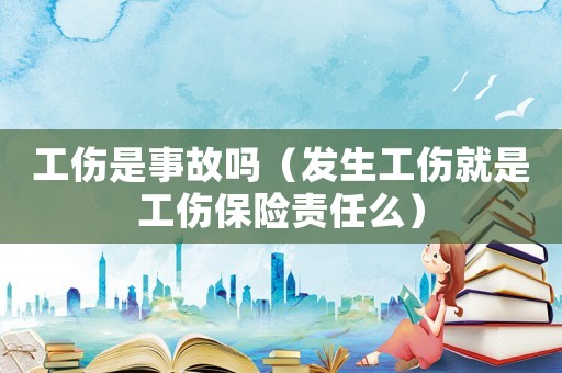 工傷是事故嗎（發生工傷就是工傷保險責任么）
