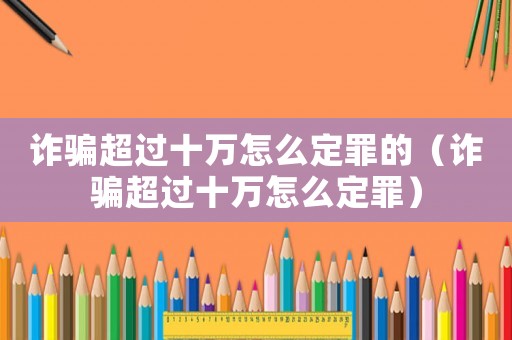 詐騙超過十萬怎么定罪的（詐騙超過十萬怎么定罪）