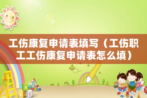 工傷康復(fù)申請表填寫（工傷職工工傷康復(fù)申請表怎么填）