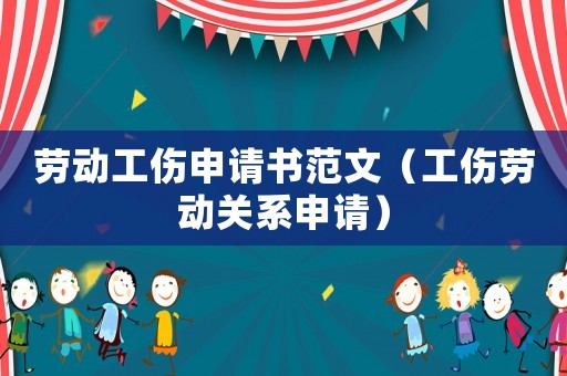 勞動工傷申請書范文（工傷勞動關系申請）