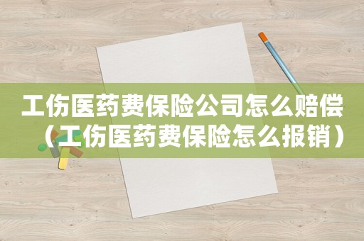工傷醫藥費保險公司怎么賠償（工傷醫藥費保險怎么報銷）