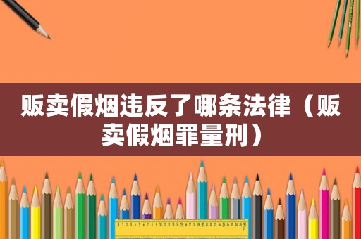 販賣假煙違反了哪條法律（販賣假煙罪量刑）