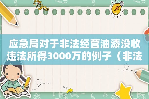 應急局對于非法經營油漆沒收違法所得3000萬的例子（非法油漆經營怎么定罪量刑）