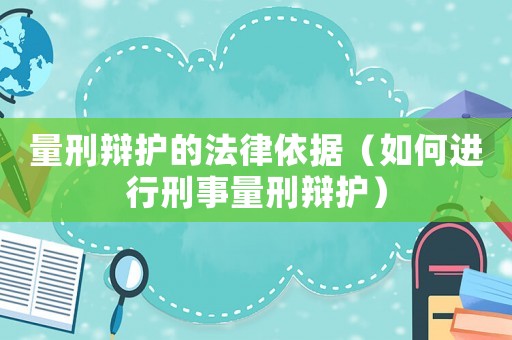 量刑辯護(hù)的法律依據(jù)（如何進(jìn)行刑事量刑辯護(hù)）
