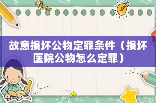 故意損壞公物定罪條件（損壞醫院公物怎么定罪）