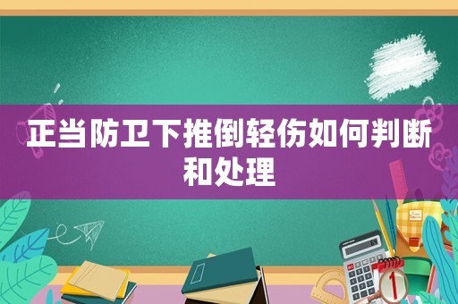 正當(dāng)防衛(wèi)下推倒輕傷如何判斷和處理