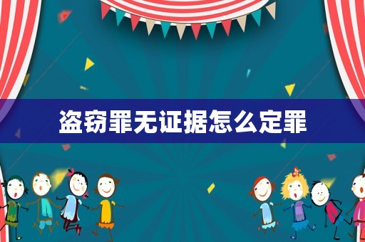 盜竊罪無證據(jù)怎么定罪
