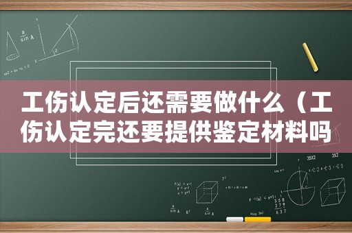 工傷認定后還需要做什么（工傷認定完還要提供鑒定材料嗎）