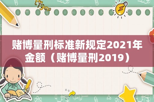 賭博量刑標準新規定2021年金額（賭博量刑2019）