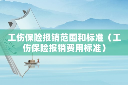 工傷保險(xiǎn)報(bào)銷范圍和標(biāo)準(zhǔn)（工傷保險(xiǎn)報(bào)銷費(fèi)用標(biāo)準(zhǔn)）
